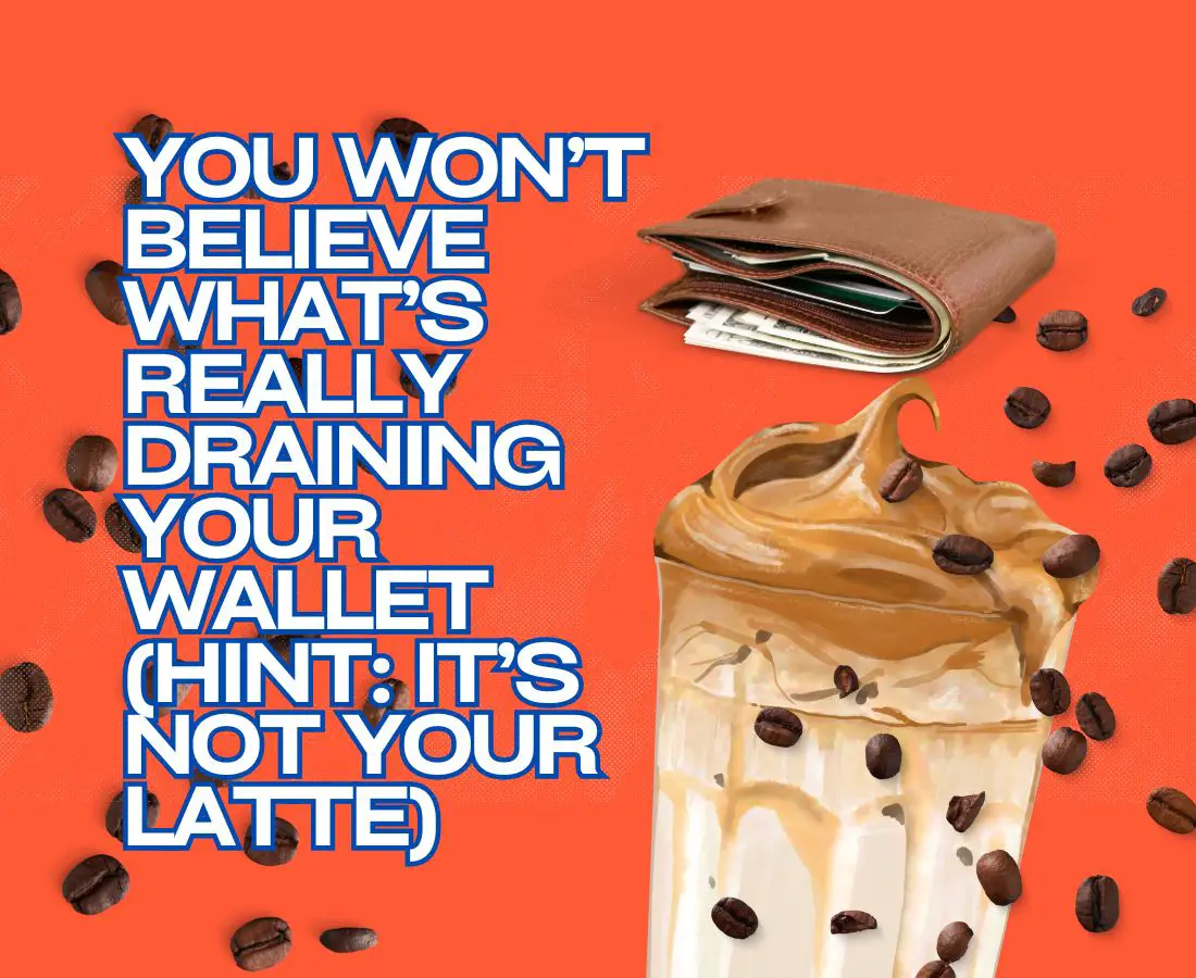 Why Your Morning Latte Isn’t the Reason You’re Broke (But Let’s Talk About the Real Culprit)